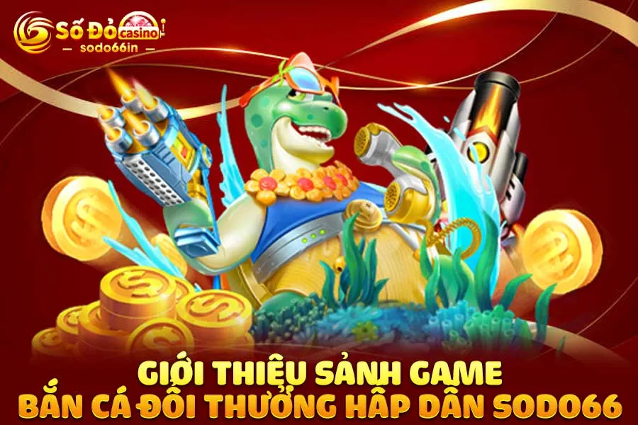 giới-thiệu-sảnh game bắn cá đổi thưởng-hấp-dẫn-sodo66