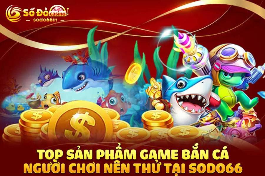 top-sản-phẩm game bắn cá người chơi-nên-thử-tại-sodo66
